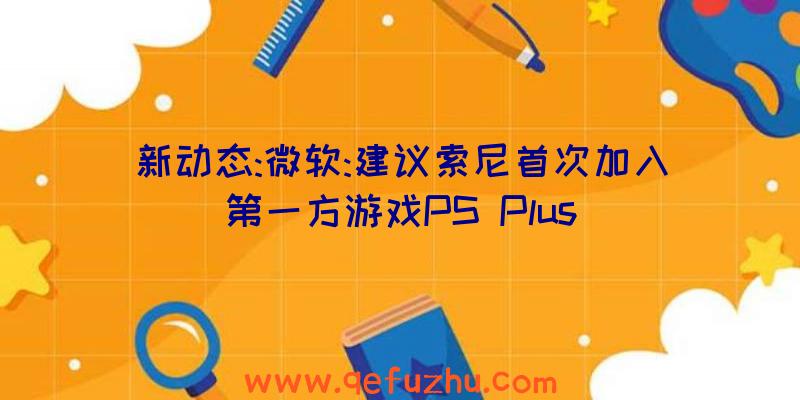 新动态:微软:建议索尼首次加入第一方游戏PS